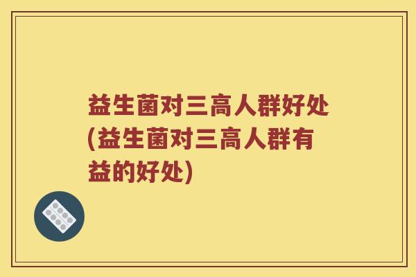 益生菌对人群好处(益生菌对人群有益的好处)