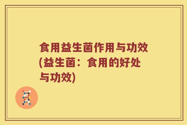 食用益生菌作用与功效(益生菌：食用的好处与功效)