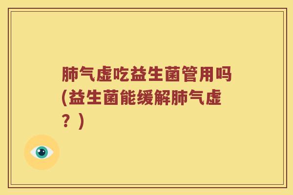 肺气虚吃益生菌管用吗(益生菌能缓解肺气虚？)