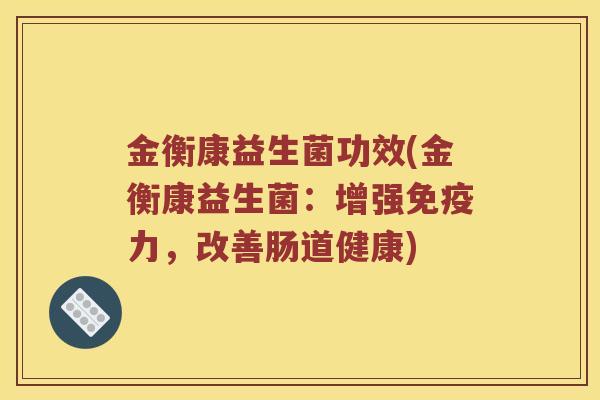 金衡康益生菌功效(金衡康益生菌：增强免疫力，改善肠道健康)