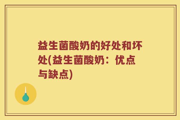 益生菌酸奶的好处和坏处(益生菌酸奶：优点与缺点)