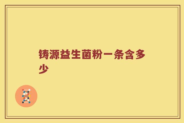 铸源益生菌粉一条含多少