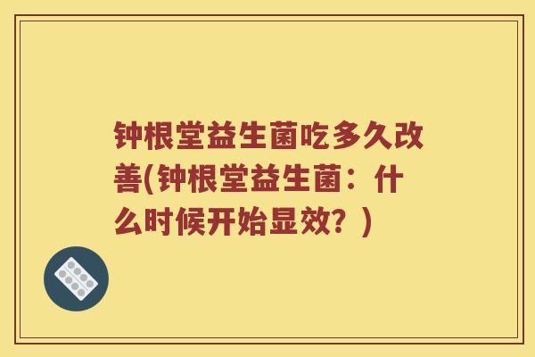 钟根堂益生菌吃多久改善(钟根堂益生菌：什么时候开始显效？)