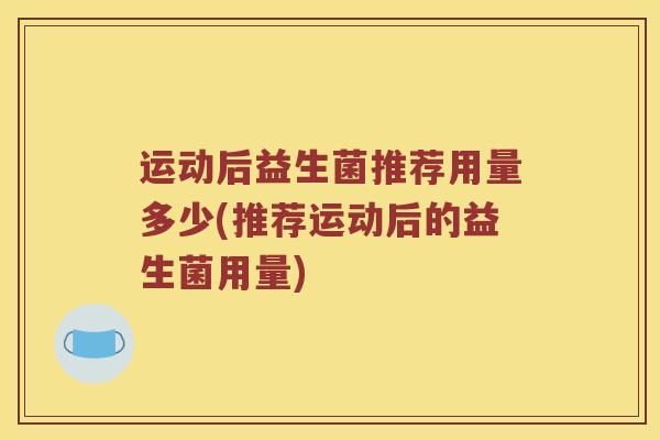 运动后益生菌推荐用量多少(推荐运动后的益生菌用量)