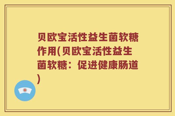 贝欧宝活性益生菌软糖作用(贝欧宝活性益生菌软糖：促进健康肠道)