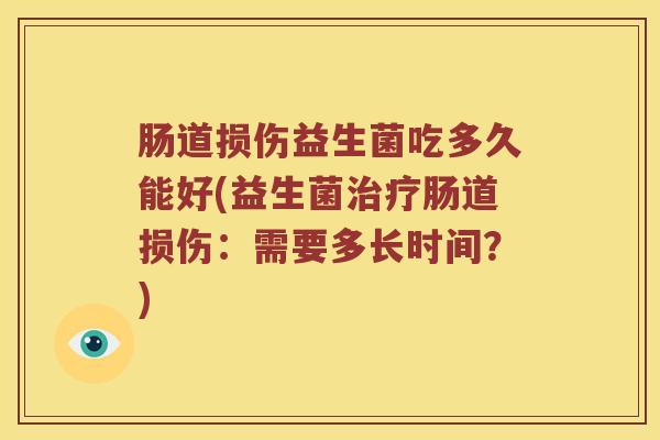 肠道损伤益生菌吃多久能好(益生菌肠道损伤：需要多长时间？)