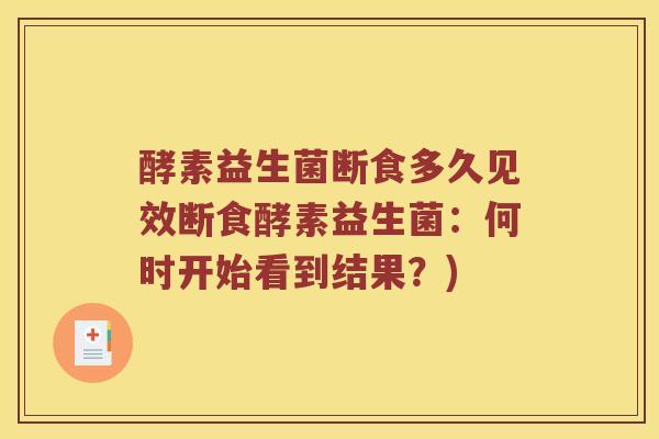 酵素益生菌断食多久见效断食酵素益生菌：何时开始看到结果？)