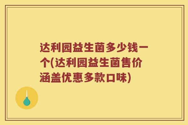 达利园益生菌多少钱一个(达利园益生菌售价涵盖优惠多款口味)