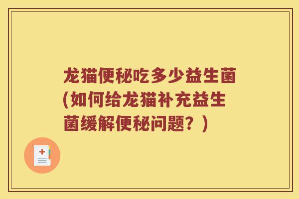 龙猫便秘吃多少益生菌(如何给龙猫补充益生菌缓解便秘问题？)