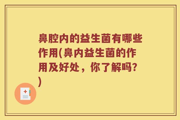 鼻腔内的益生菌有哪些作用(鼻内益生菌的作用及好处，你了解吗？)