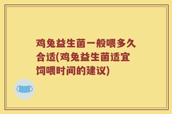 鸡兔益生菌一般喂多久合适(鸡兔益生菌适宜饲喂时间的建议)