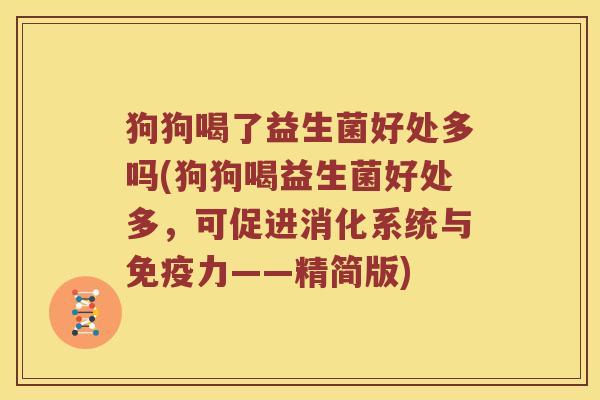 狗狗喝了益生菌好处多吗(狗狗喝益生菌好处多，可促进消化系统与力——精简版)