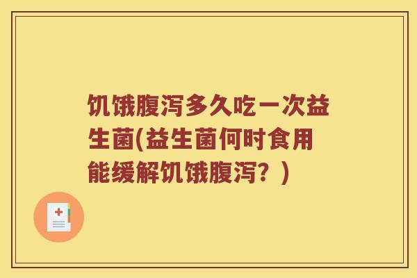 饥饿多久吃一次益生菌(益生菌何时食用能缓解饥饿？)