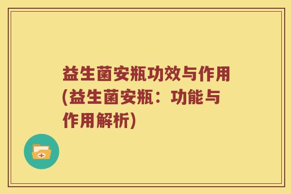 益生菌安瓶功效与作用(益生菌安瓶：功能与作用解析)