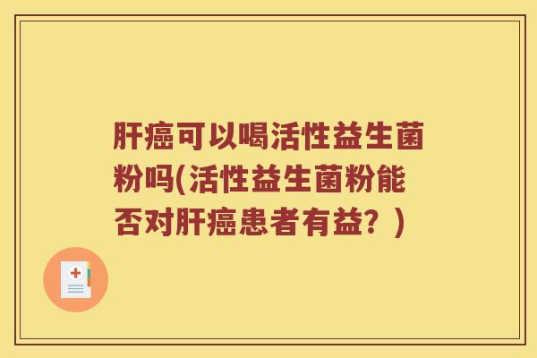 可以喝活性益生菌粉吗(活性益生菌粉能否对患者有益？)