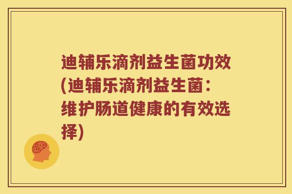 迪辅乐滴剂益生菌功效(迪辅乐滴剂益生菌：维护肠道健康的有效选择)