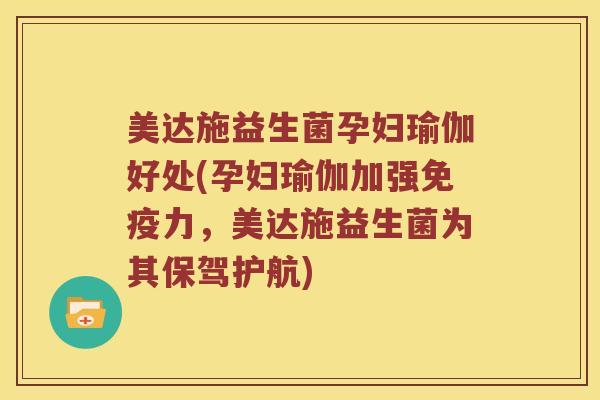 美达施益生菌孕妇瑜伽好处(孕妇瑜伽加强免疫力，美达施益生菌为其保驾护航)