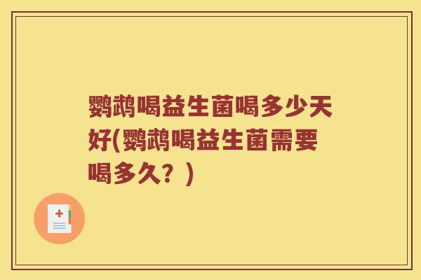 鹦鹉喝益生菌喝多少天好(鹦鹉喝益生菌需要喝多久？)
