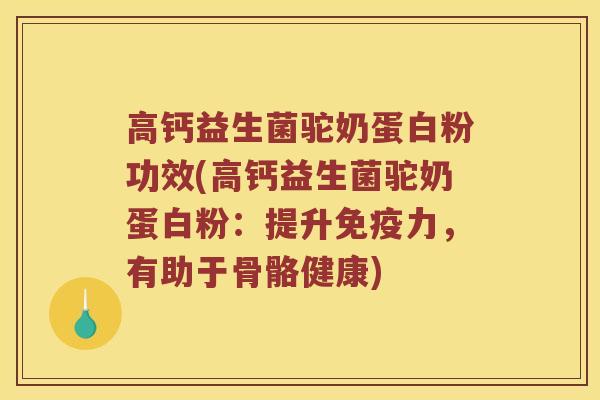 高钙益生菌驼奶蛋白粉功效(高钙益生菌驼奶蛋白粉：提升免疫力，有助于骨骼健康)