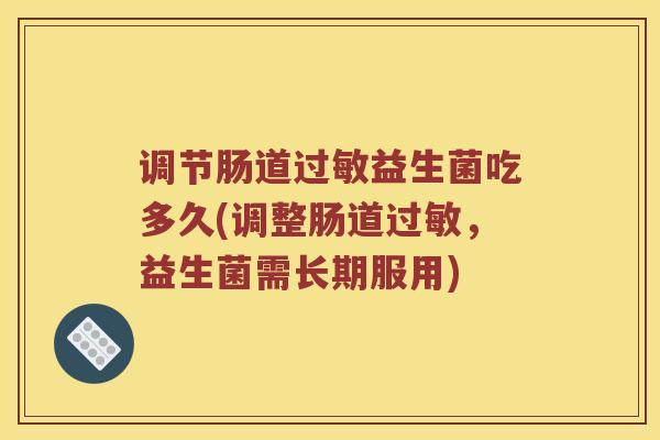 调节肠道过敏益生菌吃多久(调整肠道过敏，益生菌需长期服用)