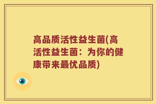 高品质活性益生菌(高活性益生菌：为你的健康带来优品质)