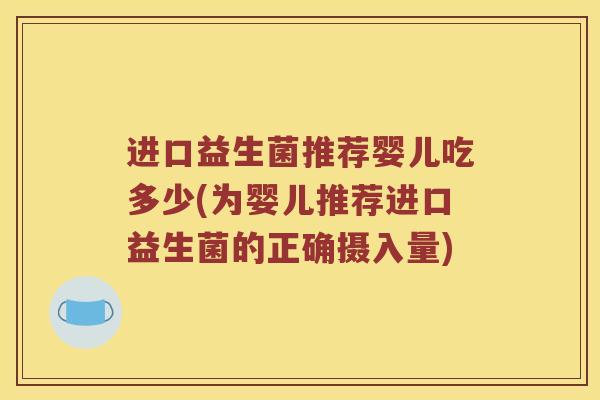 进口益生菌推荐婴儿吃多少(为婴儿推荐进口益生菌的正确摄入量)