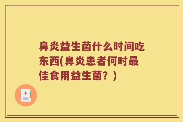 鼻炎益生菌什么时间吃东西(鼻炎患者何时最佳食用益生菌？)