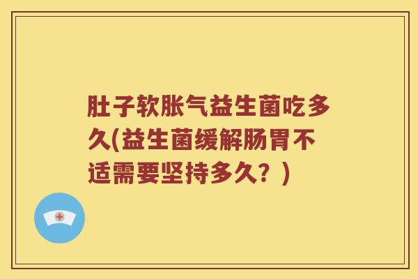 肚子软益生菌吃多久(益生菌缓解肠胃不适需要坚持多久？)