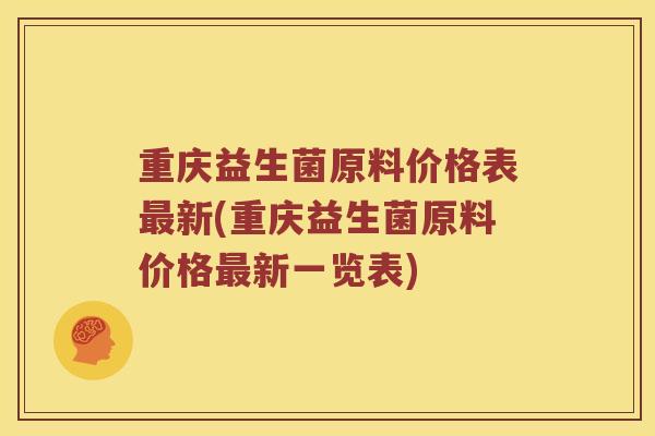 重庆益生菌原料价格表最新(重庆益生菌原料价格最新一览表)