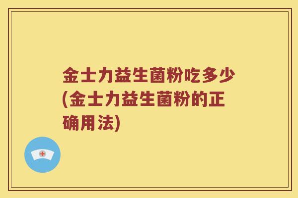 金士力益生菌粉吃多少(金士力益生菌粉的正确用法)