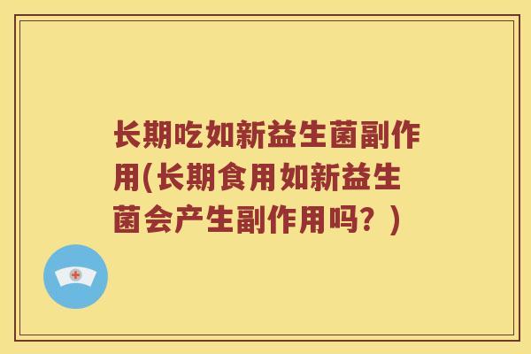 长期吃如新益生菌副作用(长期食用如新益生菌会产生副作用吗？)