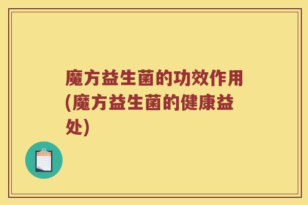 魔方益生菌的功效作用(魔方益生菌的健康益处)