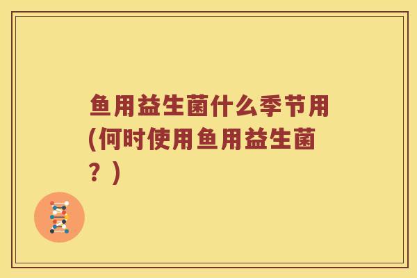 鱼用益生菌什么季节用(何时使用鱼用益生菌？)