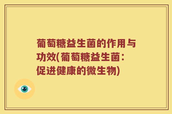 葡萄糖益生菌的作用与功效(葡萄糖益生菌：促进健康的微生物)