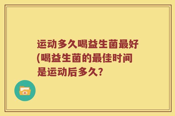 运动多久喝益生菌最好(喝益生菌的最佳时间是运动后多久？