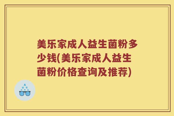 美乐家成人益生菌粉多少钱(美乐家成人益生菌粉价格查询及推荐)