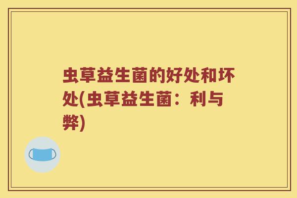 虫草益生菌的好处和坏处(虫草益生菌：利与弊)