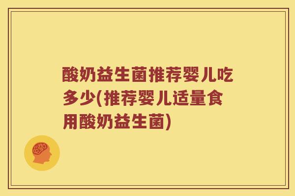 酸奶益生菌推荐婴儿吃多少(推荐婴儿适量食用酸奶益生菌)