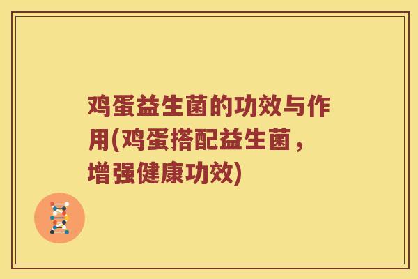 鸡蛋益生菌的功效与作用(鸡蛋搭配益生菌，增强健康功效)