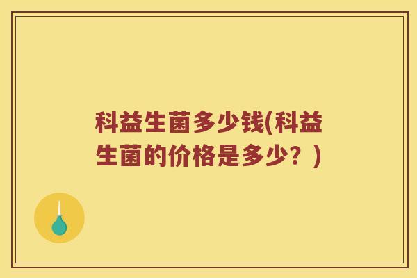 科益生菌多少钱(科益生菌的价格是多少？)