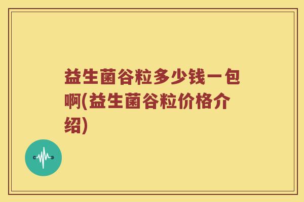 益生菌谷粒多少钱一包啊(益生菌谷粒价格介绍)