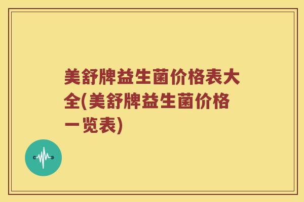 美舒牌益生菌价格表大全(美舒牌益生菌价格一览表)
