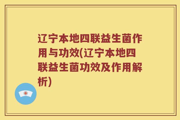 辽宁本地四联益生菌作用与功效(辽宁本地四联益生菌功效及作用解析)