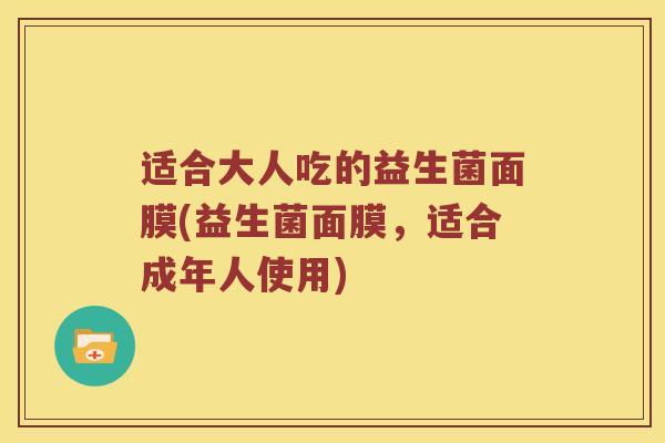 适合大人吃的益生菌面膜(益生菌面膜，适合成年人使用)