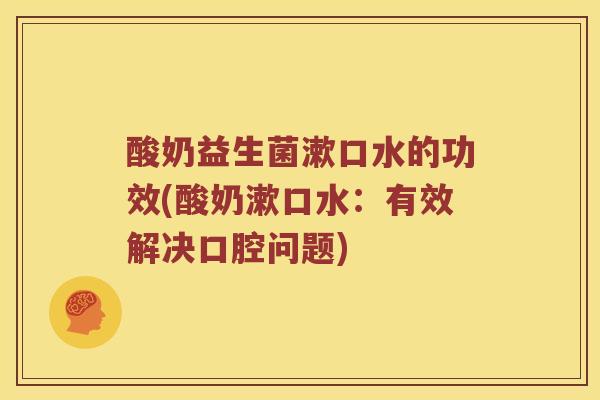 酸奶益生菌漱口水的功效(酸奶漱口水：有效解决口腔问题)