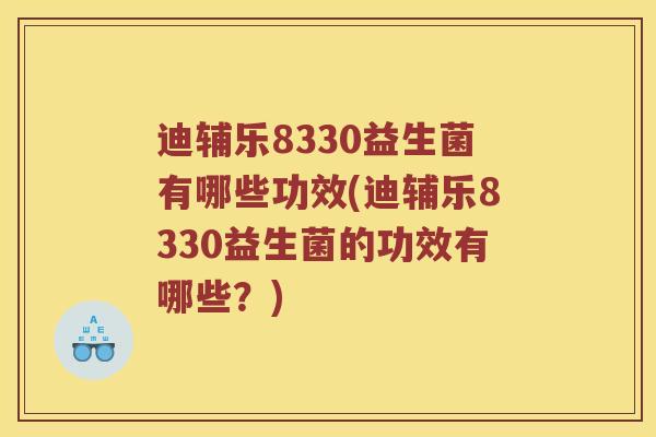 迪辅乐8330益生菌有哪些功效(迪辅乐8330益生菌的功效有哪些？)