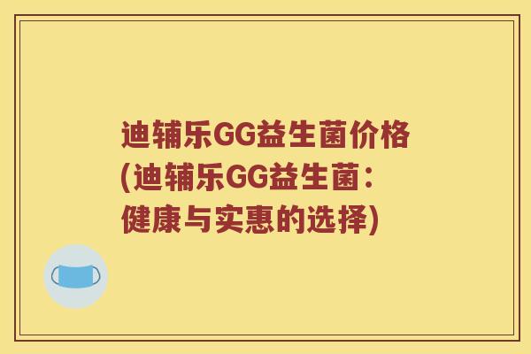 迪辅乐GG益生菌价格(迪辅乐GG益生菌：健康与实惠的选择)