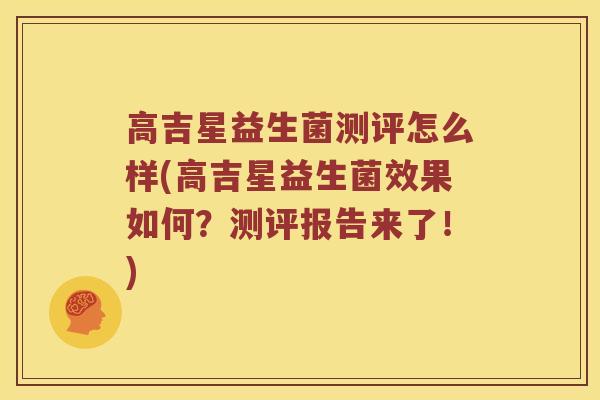 高吉星益生菌测评怎么样(高吉星益生菌效果如何？测评报告来了！)