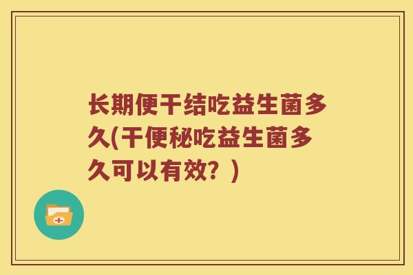 长期便干结吃益生菌多久(干吃益生菌多久可以有效？)