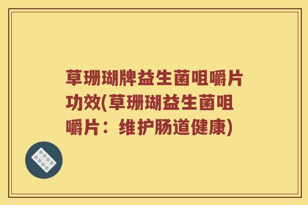 草珊瑚牌益生菌咀嚼片功效(草珊瑚益生菌咀嚼片：维护肠道健康)